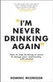 *I'm Never Drinking Again: How to stop drinking so much and change your relationship with Alcohol