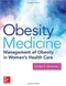 Obesity Medicine: Management of Obesity in Womens Health Care
