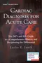 Cardiac Diagnosis for Acute Care : The Np''s and Pa''s Guide to a Comprehensive History and Decipherin