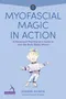 Myofascial Magic in Action: A Movement Practitioner's Guide to How the Body Really Moves