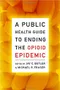 A Public Health Guide to Ending the Opioid Epidemic